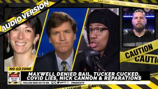 No-Go Zone: Maxwell Denied Bail, Tucker Cucked, Covid Lies, Nick Cannon & Reparations