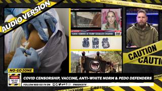 No-Go Zone: Covid Censorship, Vaccine, Anti-White Norm & Pedo Defenders