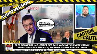 No-Go Zone: Free Skank For Jab, Pfizer CEO Says Vaccine ‘Misinformation’ Spreaders Are Criminals, Polish-Belarus Border War