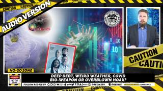 No-Go Zone: Deep Debt, Weird Weather, Covid Bioweapon Or Overblown Hoax?