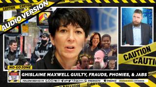 No-Go Zone: Ghislaine Maxwell Guilty, Frauds, Phonies, & Jabs