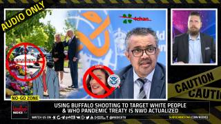 No-Go Zone: Using Buffalo Shooting To Target White People & WHO Pandemic Treaty Is NWO Actualized