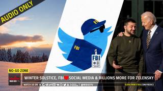 No-Go Zone: Winter Solstice, FBI Loves Social Media & Billions More For Zelensky