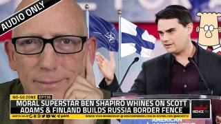 No-Go Zone: Moral Superstar Ben Shapiro Whines On Scott Adams & Finland Builds Russia Border Fence