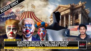 No-Go Zone: Election Circus Begins, The Color Of White Supremacy, “Pregnant Thug”