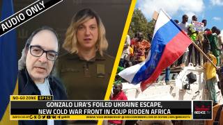 No- Go Zone: Gonzalo Lira’s Foiled Ukraine Escape, New Cold War Front In Coup Ridden Africa