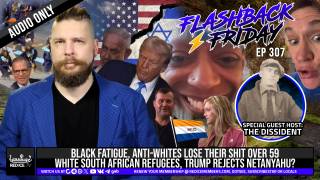 Black Fatigue, Anti-Whites Rage Over White South African Refugees, Trump Rejects Netanyahu? - Flashback Friday Ep307