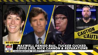No-Go Zone: Maxwell Denied Bail, Tucker Cucked, Covid Lies, Nick Cannon & Reparations