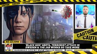 No-Go Zone: 'Black Goo' Greta, Terrorist Attack In Sweden & The Jab Works So Take More